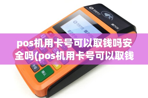 pos机用卡号可以取钱吗安全吗(pos机用卡号可以取钱吗)