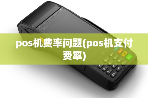 pos机费率问题(pos机支付费率)