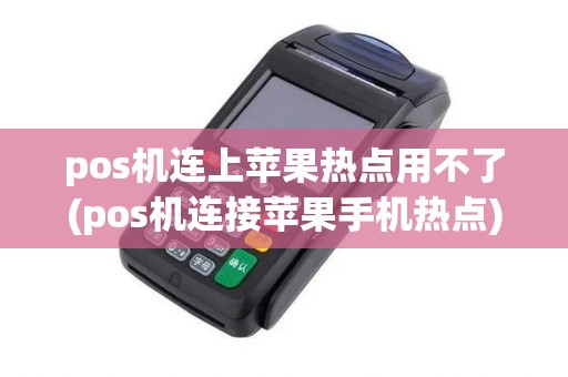 pos机连上苹果热点用不了(pos机连接苹果手机热点)