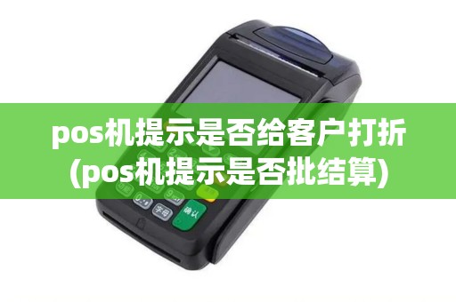 pos机提示是否给客户打折(pos机提示是否批结算)
