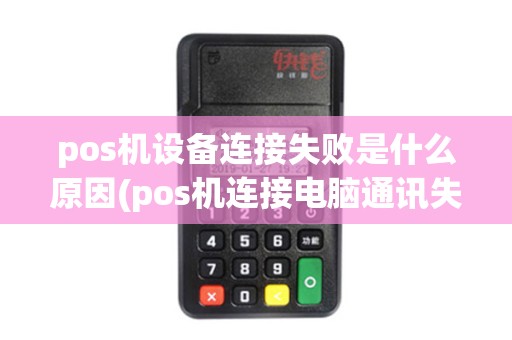pos机设备连接失败是什么原因(pos机连接电脑通讯失败)