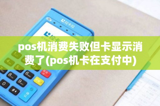 pos机消费失败但卡显示消费了(pos机卡在支付中)