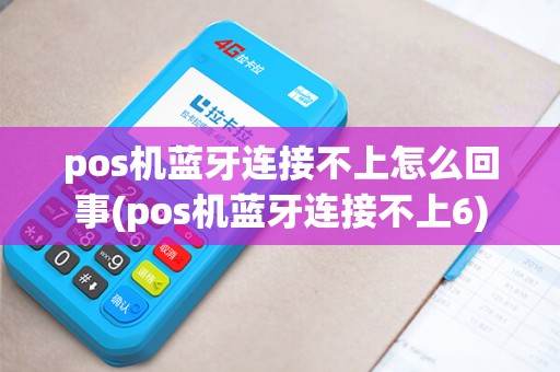 pos机蓝牙连接不上怎么回事(pos机蓝牙连接不上6)