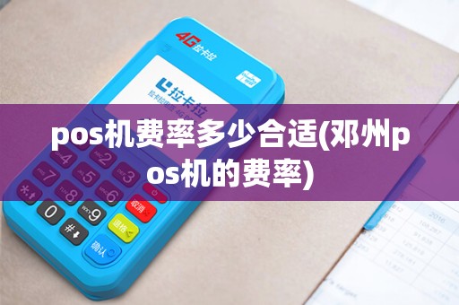 pos机费率多少合适(邓州pos机的费率)