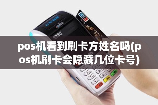 pos机看到刷卡方姓名吗(pos机刷卡会隐藏几位卡号)