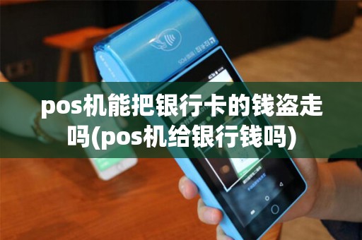 pos机能把银行卡的钱盗走吗(pos机给银行钱吗)