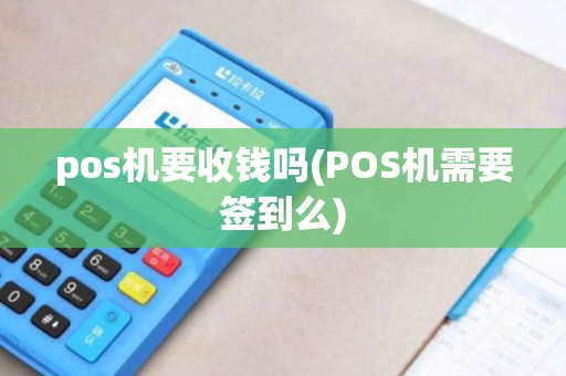 pos机要收钱吗(POS机需要签到么)