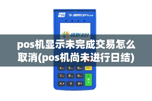 pos机显示未完成交易怎么取消(pos机尚未进行日结)