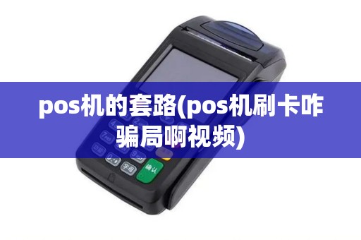 pos机的套路(pos机刷卡咋骗局啊视频)