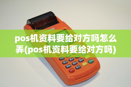 pos机资料要给对方吗怎么弄(pos机资料要给对方吗)