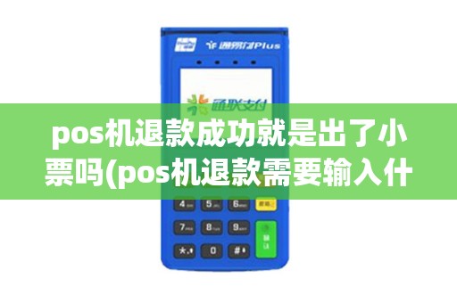 pos机退款成功就是出了小票吗(pos机退款需要输入什么号)