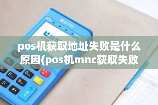 pos机获取地址失败是什么原因(pos机mnc获取失败)
