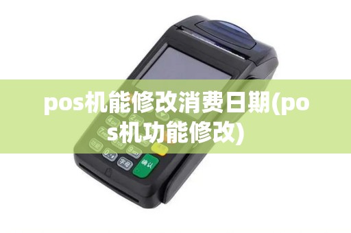 pos机能修改消费日期(pos机功能修改)