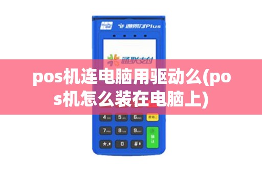 pos机连电脑用驱动么(pos机怎么装在电脑上)