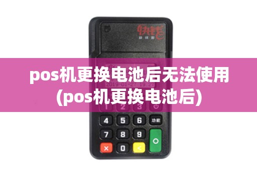 pos机更换电池后无法使用(pos机更换电池后)