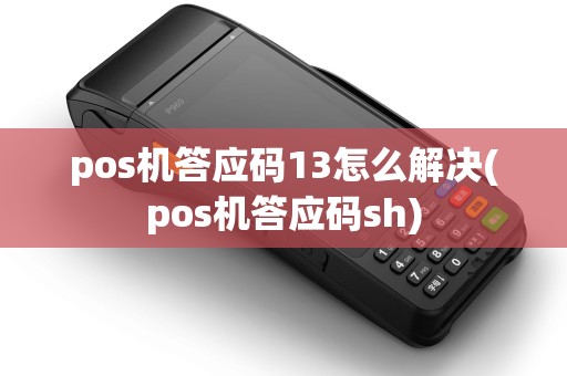 pos机答应码13怎么解决(pos机答应码sh)