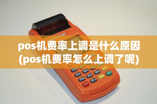 pos机费率上调是什么原因(pos机费率怎么上调了呢)
