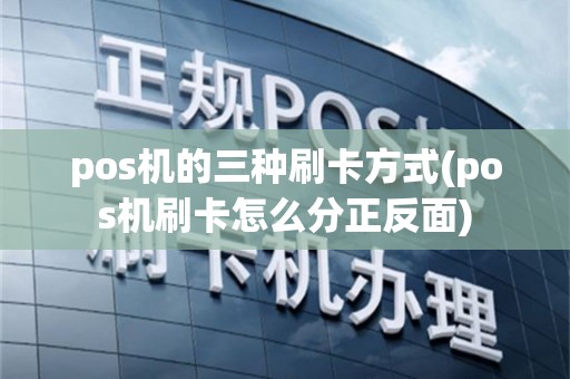 pos机的三种刷卡方式(pos机刷卡怎么分正反面)