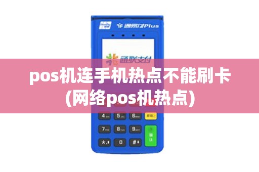 pos机连手机热点不能刷卡(网络pos机热点)
