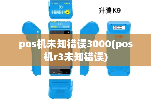 pos机未知错误3000(pos机r3未知错误)