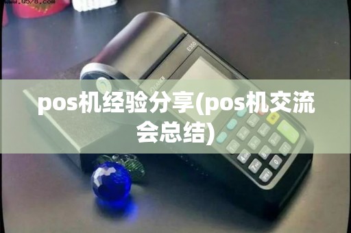 pos机经验分享(pos机交流会总结)