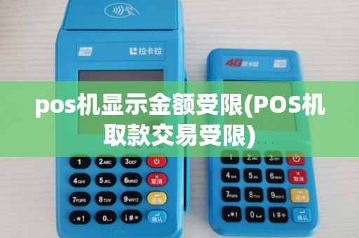 pos机显示金额受限(POS机取款交易受限)