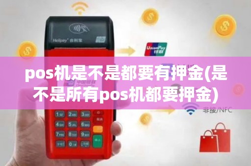 pos机是不是都要有押金(是不是所有pos机都要押金)