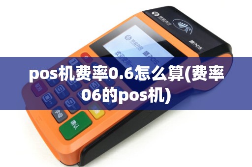 pos机费率0.6怎么算(费率06的pos机)