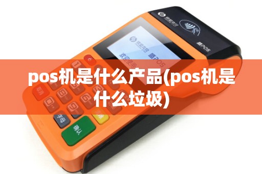 pos机是什么产品(pos机是什么垃圾)