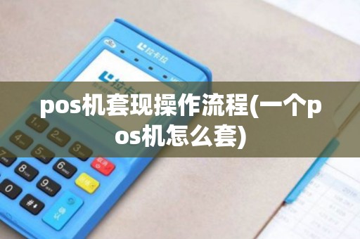 pos机套现操作流程(一个pos机怎么套)