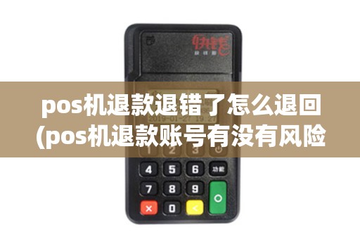 pos机退款退错了怎么退回(pos机退款账号有没有风险)