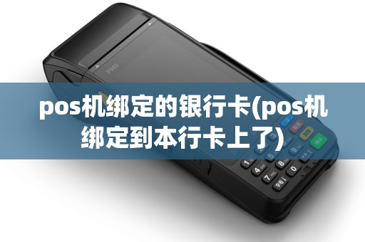 pos机绑定的银行卡(pos机绑定到本行卡上了)