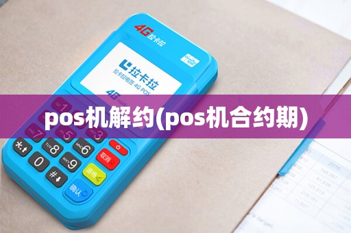 pos机解约(pos机合约期)