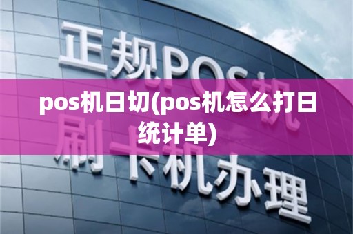 pos机日切(pos机怎么打日统计单)