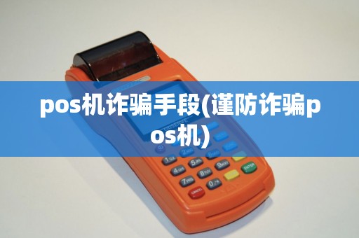pos机诈骗手段(谨防诈骗pos机)