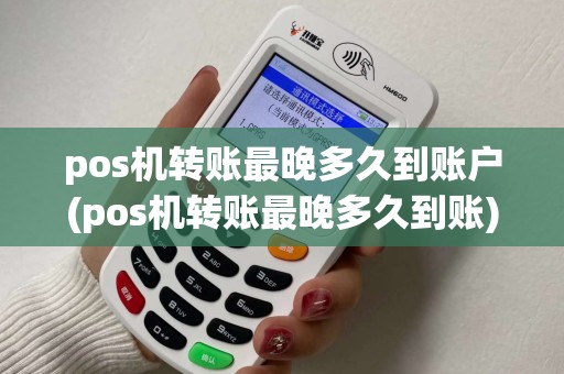 pos机转账最晚多久到账户(pos机转账最晚多久到账)