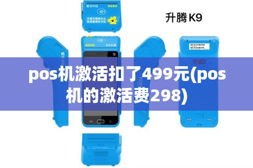 pos机激活扣了499元(pos机的激活费298)