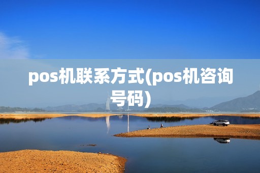 pos机联系方式(pos机咨询号码)