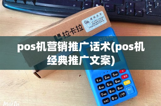 pos机营销推广话术(pos机经典推广文案)