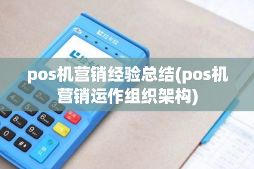pos机营销经验总结(pos机营销运作组织架构)