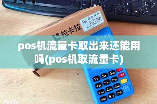 pos机流量卡取出来还能用吗(pos机取流量卡)