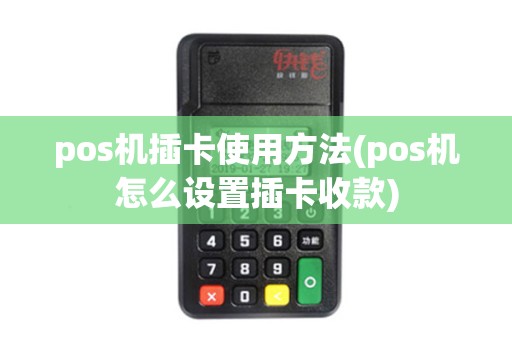 pos机插卡使用方法(pos机怎么设置插卡收款)