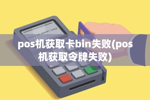 pos机获取卡bin失败(pos机获取令牌失败)