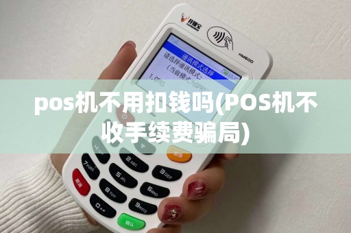 pos机不用扣钱吗(POS机不收手续费骗局)