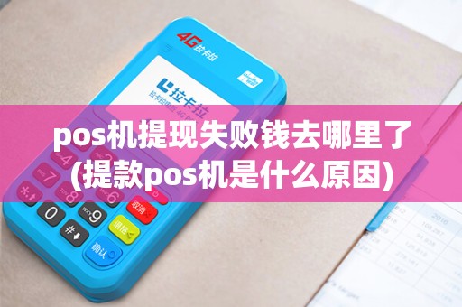 pos机提现失败钱去哪里了(提款pos机是什么原因)
