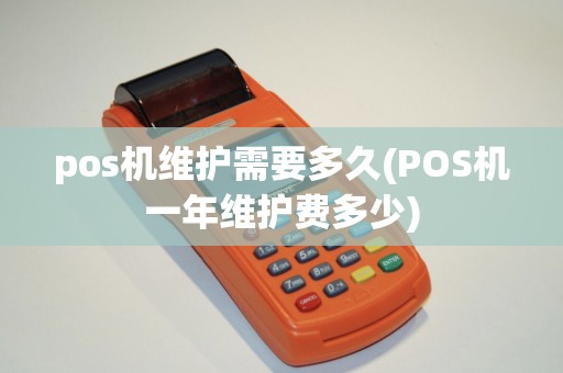 pos机维护需要多久(POS机一年维护费多少)