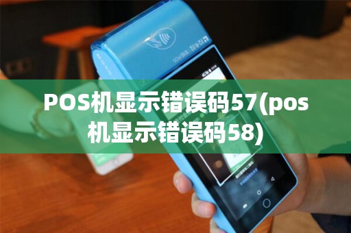 POS机显示错误码57(pos机显示错误码58)