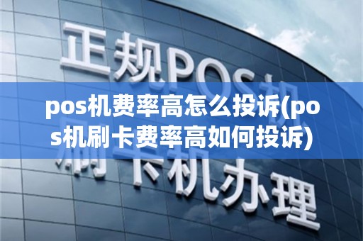 pos机费率高怎么投诉(pos机刷卡费率高如何投诉)