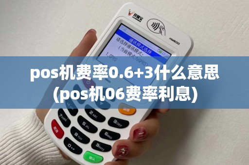 pos机费率0.6+3什么意思(pos机06费率利息)