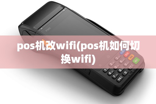 pos机改wifi(pos机如何切换wifi)